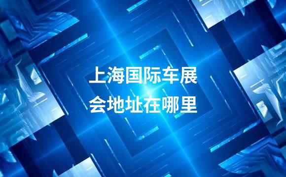 上海国际车展会地址在哪里