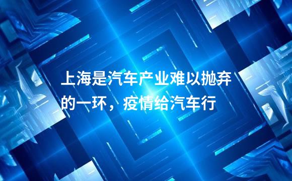上海是汽车产业难以抛弃的一环，疫情给汽车行