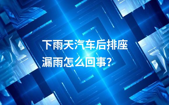 下雨天汽车后排座漏雨怎么回事？