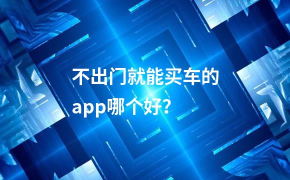 不出门就能买车的app哪个好？