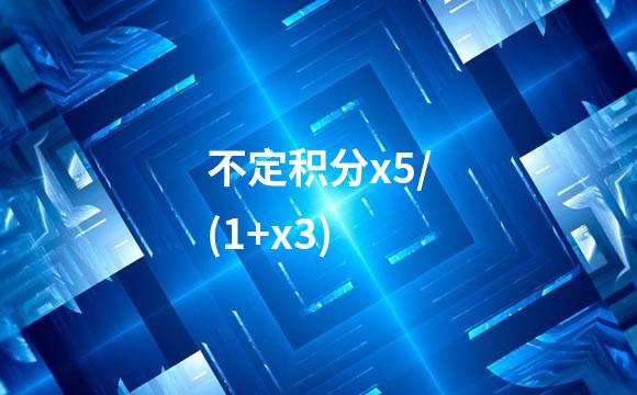 不定积分x5/(1+x3)