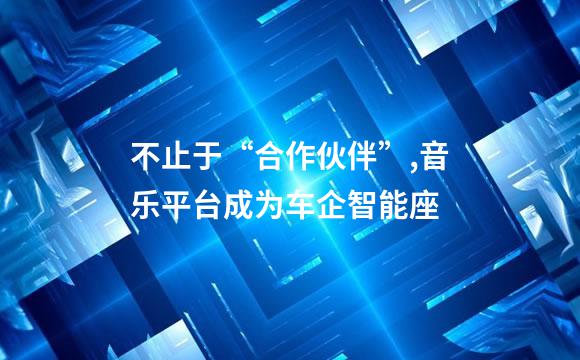 不止于“合作伙伴”,音乐平台成为车企智能座