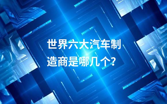 世界六大汽车制造商是哪几个？