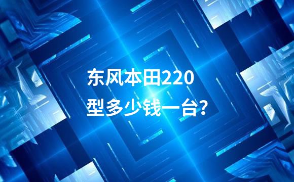 东风本田220型多少钱一台？