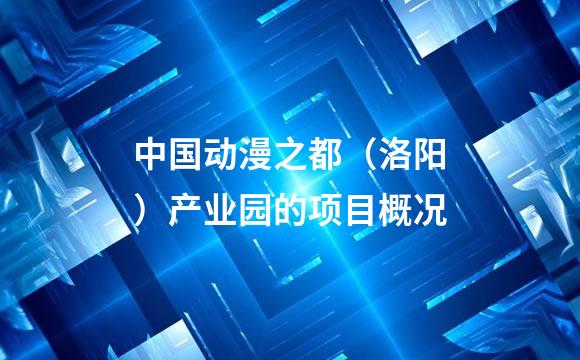 中国动漫之都（洛阳）产业园的项目概况