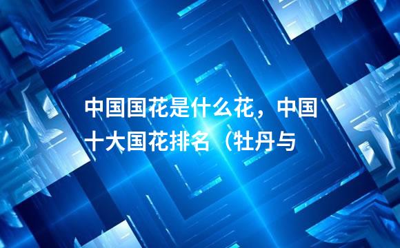 中国国花是什么花，中国十大国花排名（牡丹与