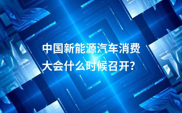 中国新能源汽车消费大会什么时候召开？