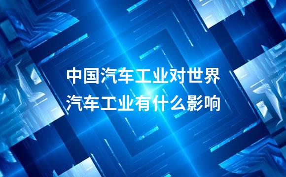 中国汽车工业对世界汽车工业有什么影响