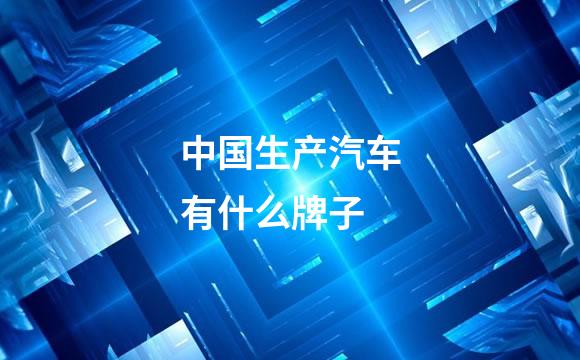 中国生产汽车有什么牌子