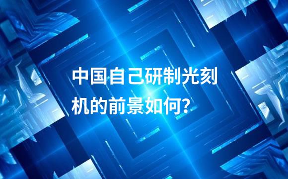 中国自己研制光刻机的前景如何？