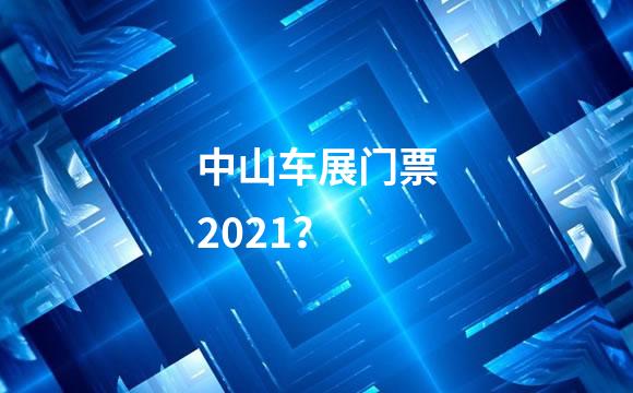 中山车展门票2021？