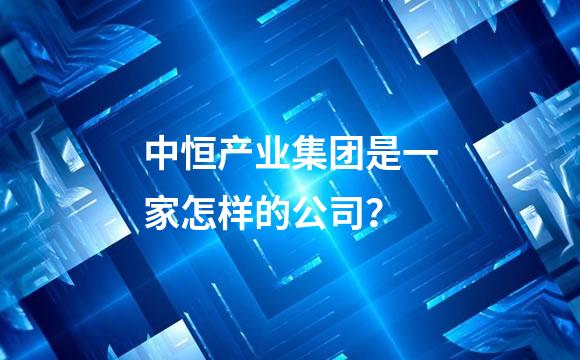 中恒产业集团是一家怎样的公司？