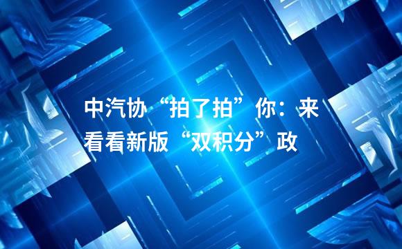 中汽协“拍了拍”你：来看看新版“双积分”政