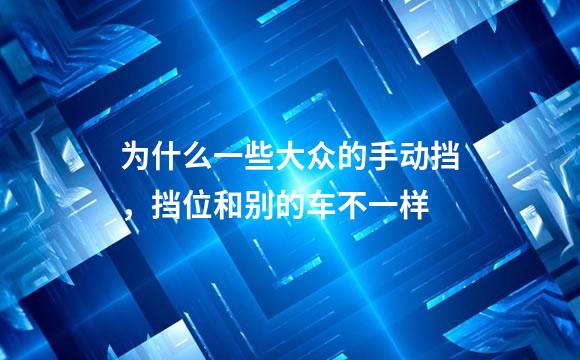 为什么一些大众的手动挡，挡位和别的车不一样