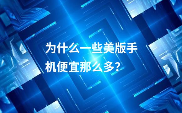 为什么一些美版手机便宜那么多？