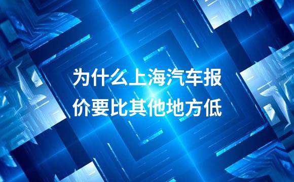 为什么上海汽车报价要比其他地方低