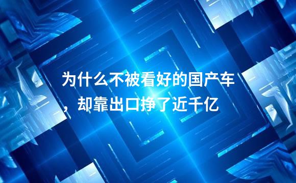为什么不被看好的国产车，却靠出口挣了近千亿