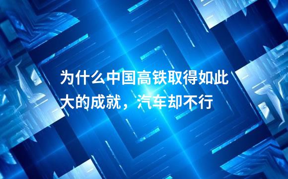 为什么中国高铁取得如此大的成就，汽车却不行