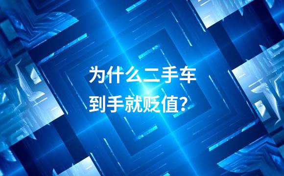 为什么二手车到手就贬值？
