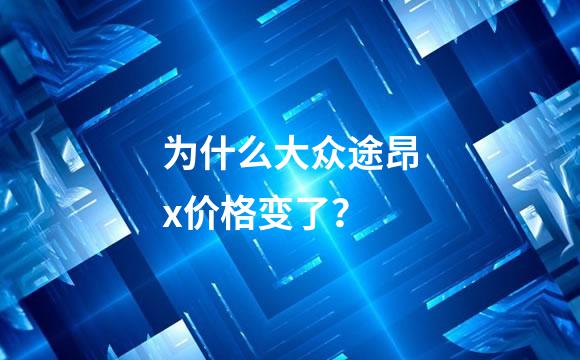 为什么大众途昂x价格变了？