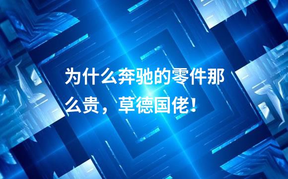 为什么奔驰的零件那么贵，草德国佬！
