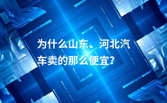 为什么山东、河北汽车卖的那么便宜？
