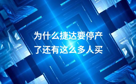 为什么捷达要停产了还有这么多人买