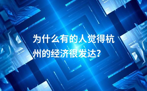 为什么有的人觉得杭州的经济很发达？