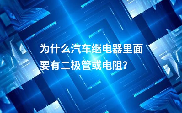 为什么汽车继电器里面要有二极管或电阻？