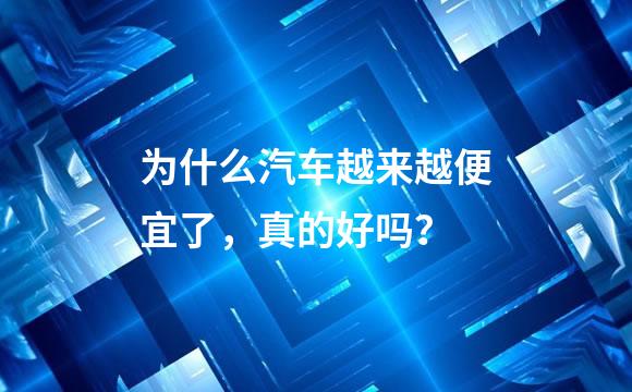 为什么汽车越来越便宜了，真的好吗？