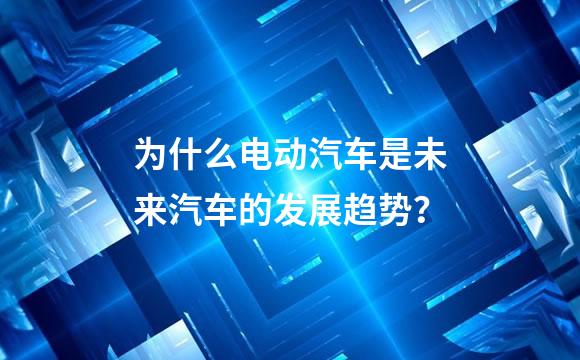 为什么电动汽车是未来汽车的发展趋势？