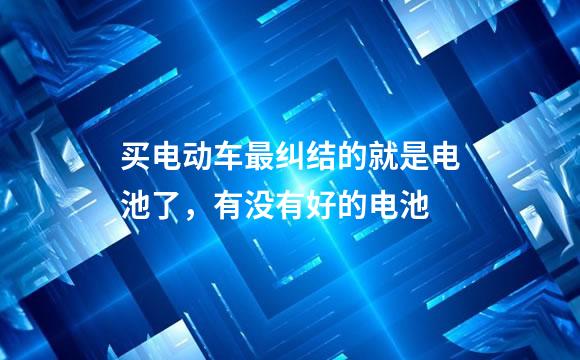 买电动车最纠结的就是电池了，有没有好的电池
