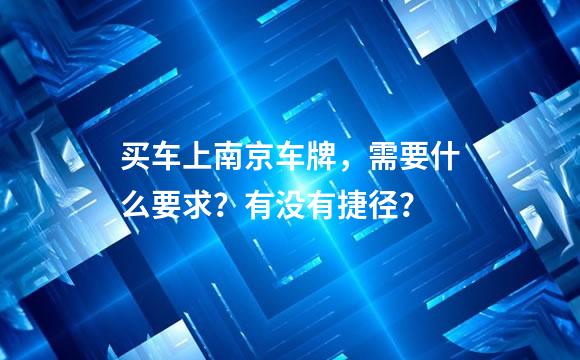 买车上南京车牌，需要什么要求？有没有捷径？