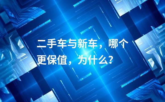 二手车与新车，哪个更保值，为什么？