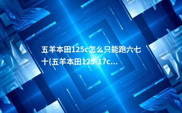 五羊本田125c怎么只能跑六七十(五羊本田125-17c)