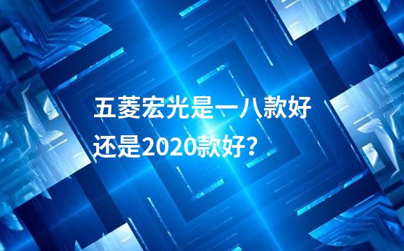 五菱宏光是一八款好还是2020款好？