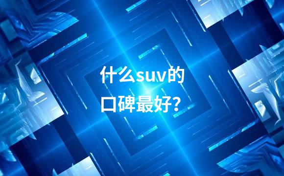 什么suv的口碑最好？