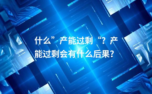 什么”产能过剩“？产能过剩会有什么后果？