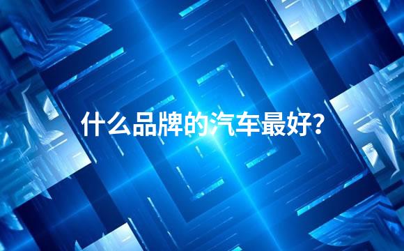 什么品牌的汽车最好？