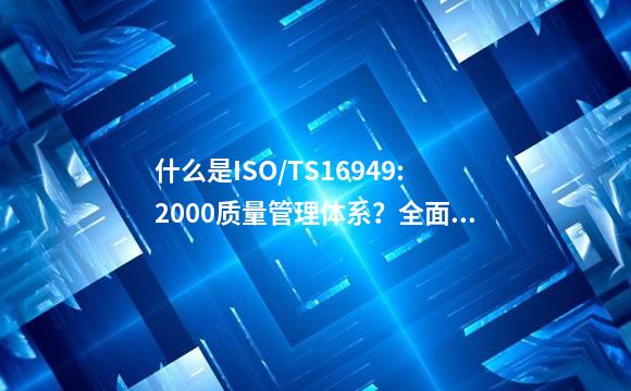 什么是ISO/TS16949:2000质量管理体系？全面点…