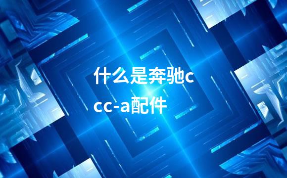 什么是奔驰ccc-a配件