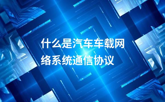 什么是汽车车载网络系统通信协议