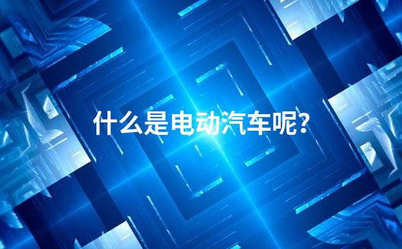 什么是电动汽车呢？
