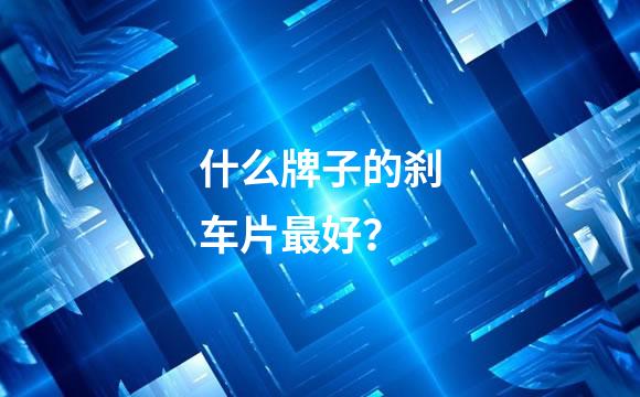 什么牌子的刹车片最好？