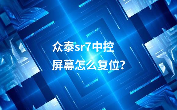 众泰sr7中控屏幕怎么复位？