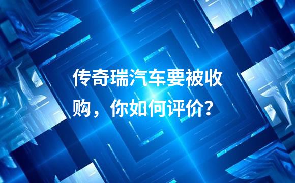 传奇瑞汽车要被收购，你如何评价？