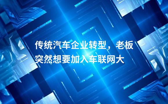 传统汽车企业转型，老板突然想要加入车联网大