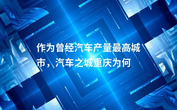 作为曾经汽车产量最高城市，汽车之城重庆为何
