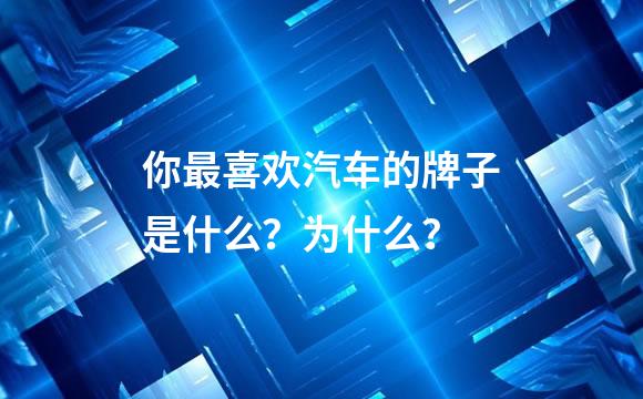 你最喜欢汽车的牌子是什么？为什么？