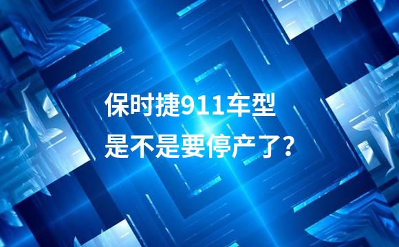 保时捷911车型是不是要停产了？